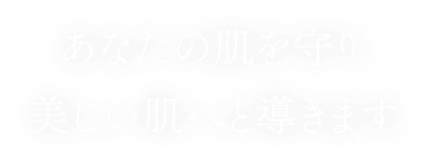 あなたの肌を守り、美しい肌へと導きます。